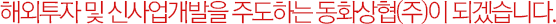 해외투자 및 신사업개발을 주도하는 동화상협(주)이 되겠습니다.